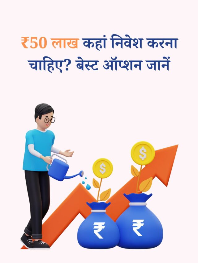 ₹50 लाख कहां निवेश करें? जानिए बेस्ट ऑप्शन
