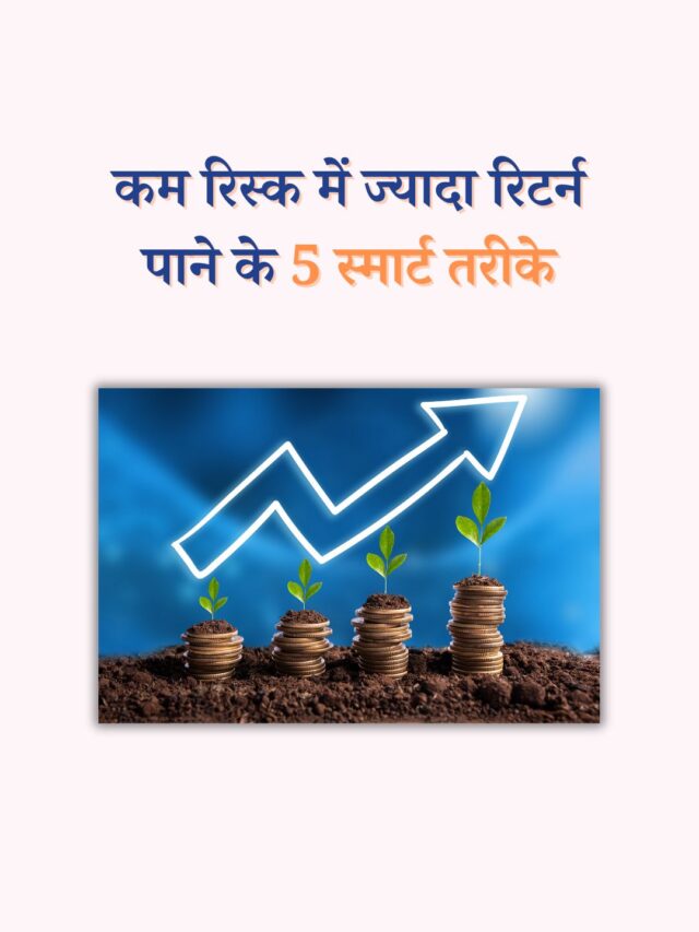 कम रिस्क में ज्यादा रिटर्न पाने के 5 स्मार्ट तरीके