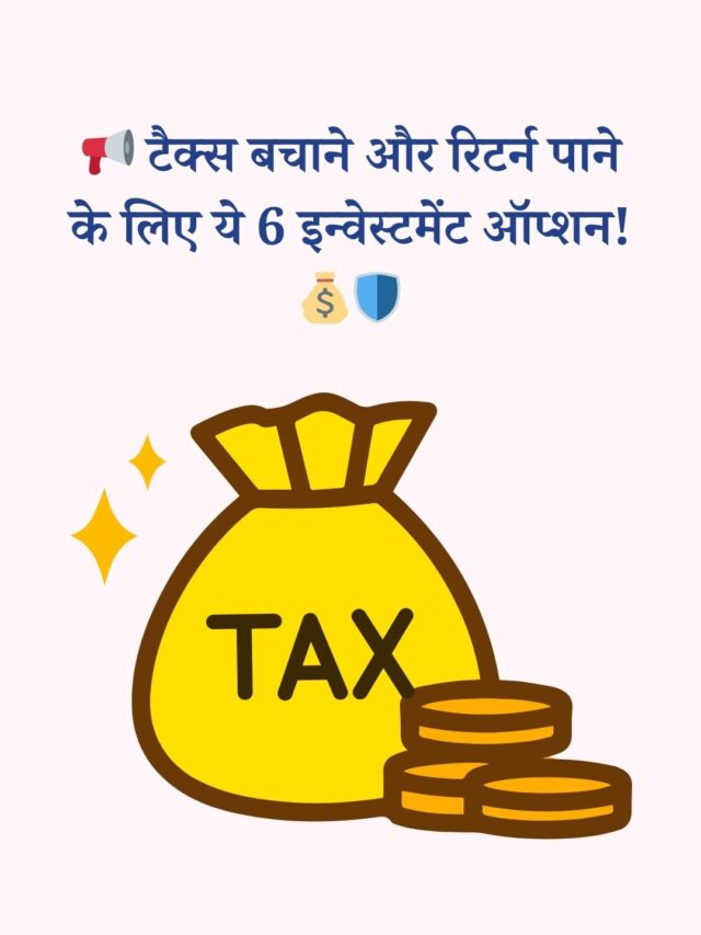 टैक्स बचाने और अच्छा रिटर्न पाने के 6 बेहतरीन इन्वेस्टमेंट ऑप्शन