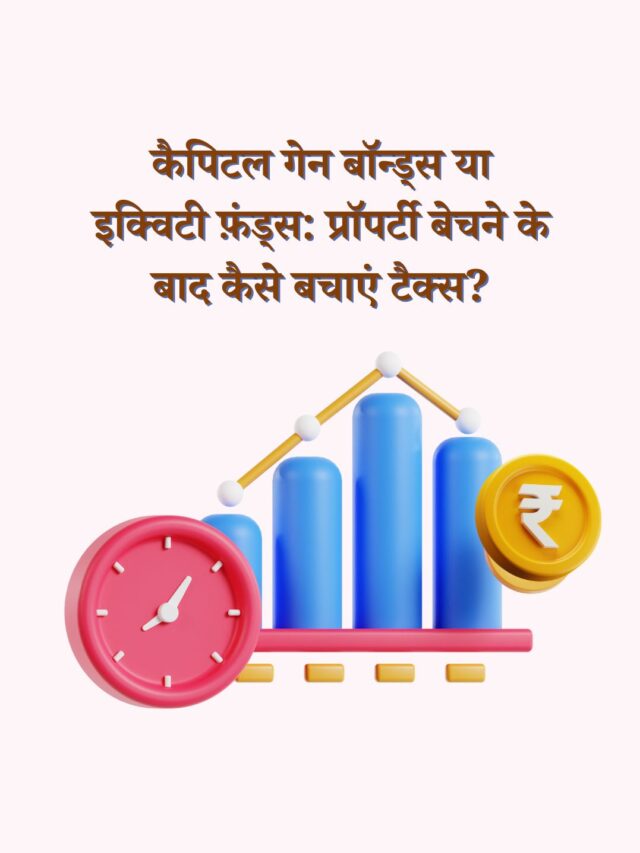 कैपिटल गेन बॉन्ड्स या इक्विटी फ़ंड्स: प्रॉपर्टी बेचने के बाद कैसे बचाएं टैक्स?