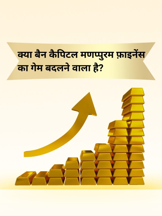 मणप्पुरम फ़ाइनांस और बैन कैपिटल: क्या होगा इस निवेश से मणप्पुरम का री-रेटिंग?