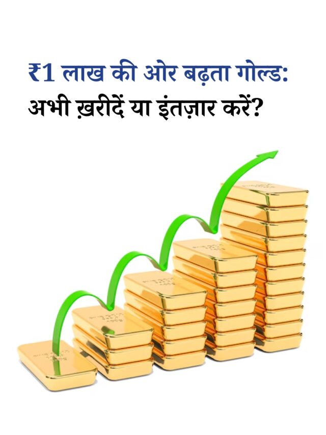 ₹1 लाख की तरफ़ बढ़ता गोल्ड: क्या करें निवेशक?