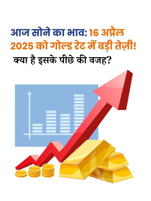 आज सोने का भाव: 16 अप्रैल 2025 को भारत में गोल्ड रेट में तेज़ी