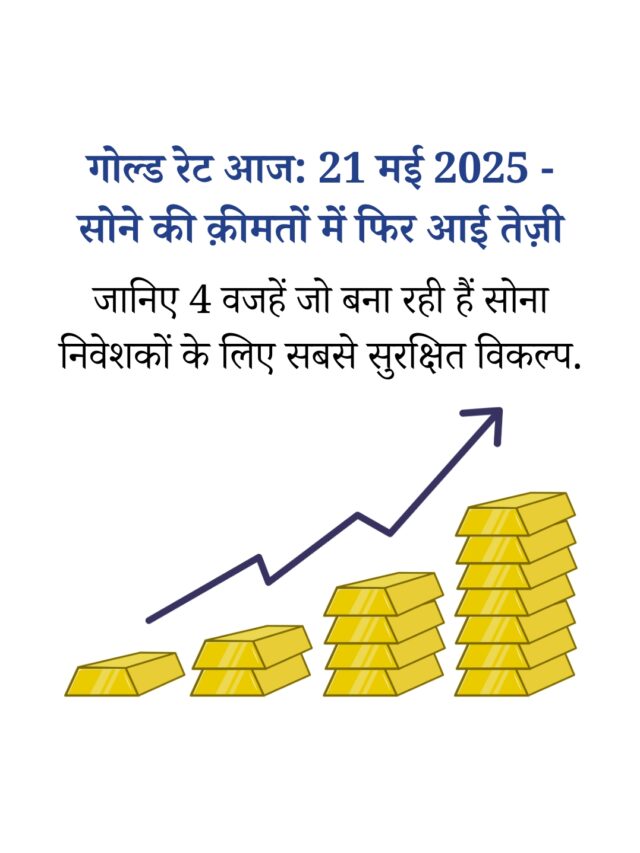 गोल्ड रेट आज 21 मई 2025 | सोने की कीमतों में तेज़ी के 4 बड़े कारण